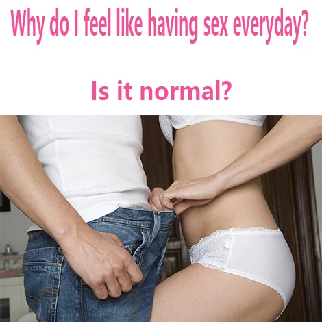 why do i feel like having sex everyday